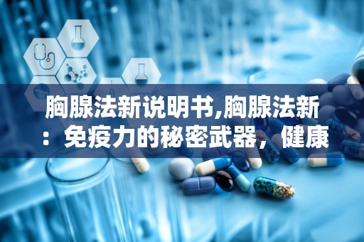 胸腺法新说明书,胸腺法新：免疫力的秘密武器，健康生活的必备良药