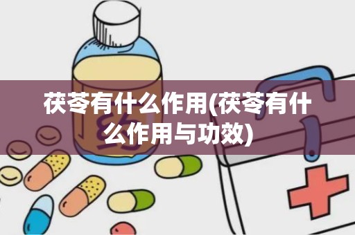 茯苓有什么作用(茯苓有什么作用与功效)