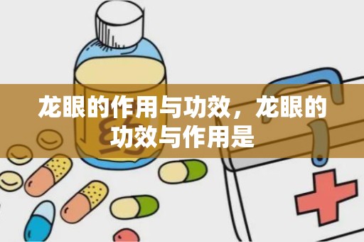 龙眼的作用与功效，龙眼的功效与作用是