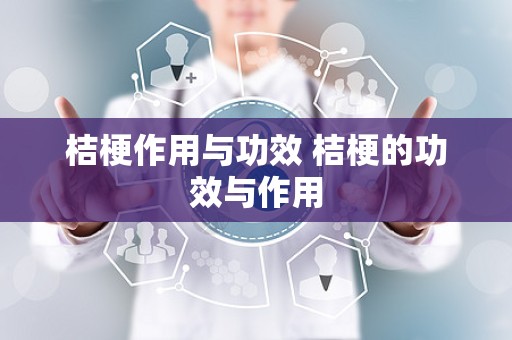 桔梗作用与功效 桔梗的功效与作用