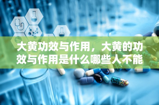 大黄功效与作用，大黄的功效与作用是什么哪些人不能吃