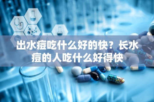 出水痘吃什么好的快？长水痘的人吃什么好得快