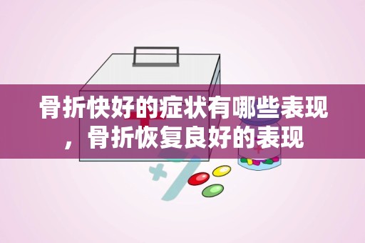 骨折快好的症状有哪些表现，骨折恢复良好的表现