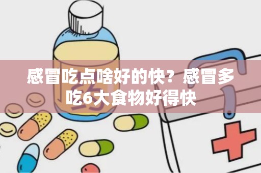 感冒吃点啥好的快？感冒多吃6大食物好得快