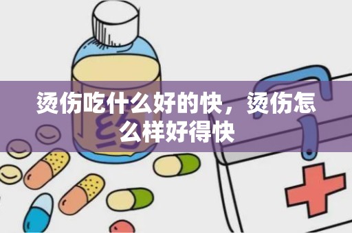 烫伤吃什么好的快，烫伤怎么样好得快