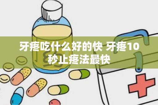 牙疼吃什么好的快 牙疼10秒止疼法最快