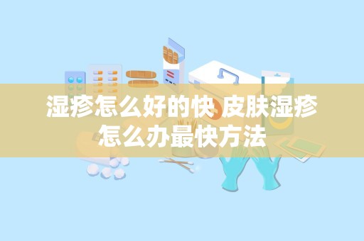 湿疹怎么好的快 皮肤湿疹怎么办最快方法