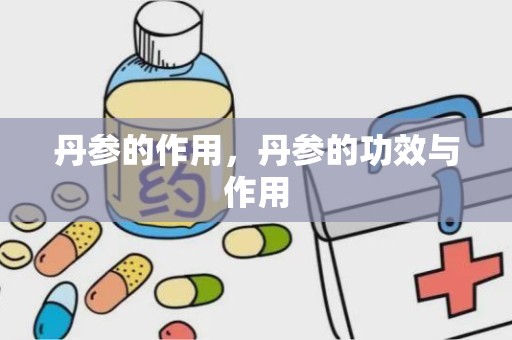 丹参的作用，丹参的功效与作用