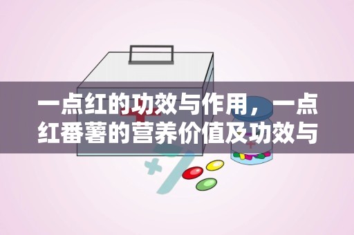 一点红的功效与作用，一点红番薯的营养价值及功效与作用