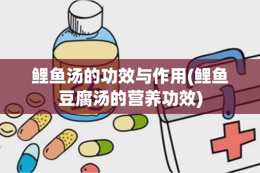 鲤鱼汤的功效与作用(鲤鱼豆腐汤的营养功效)