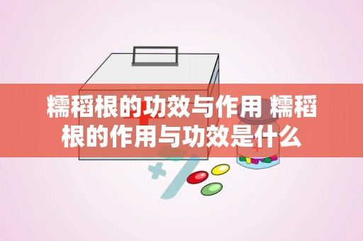 糯稻根的功效与作用 糯稻根的作用与功效是什么