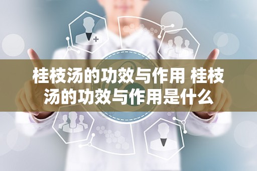 桂枝汤的功效与作用 桂枝汤的功效与作用是什么