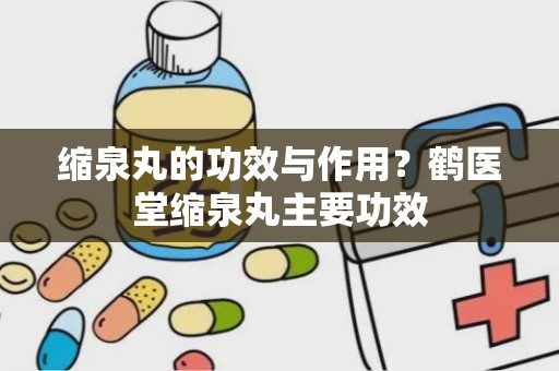 缩泉丸的功效与作用？鹤医堂缩泉丸主要功效