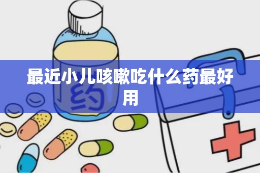 最近小儿咳嗽吃什么药最好用