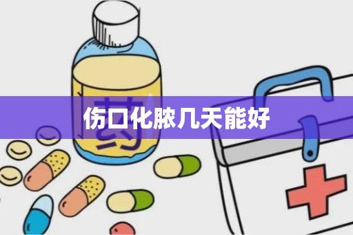 伤口化脓几天能好