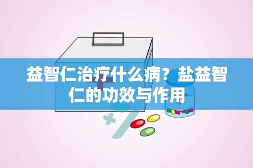 益智仁治疗什么病？盐益智仁的功效与作用