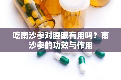 吃南沙参对睡眠有用吗？南沙参的功效与作用