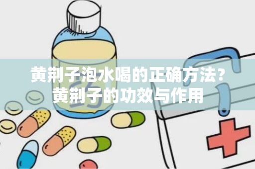 黄荆子泡水喝的正确方法？黄荆子的功效与作用