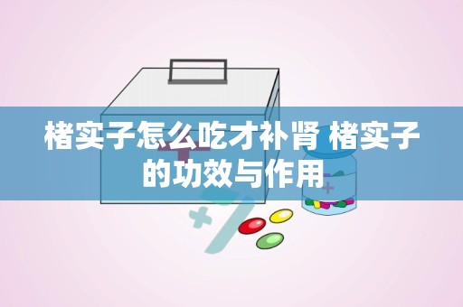 楮实子怎么吃才补肾 楮实子的功效与作用