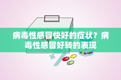 病毒性感冒快好的症状？病毒性感冒好转的表现