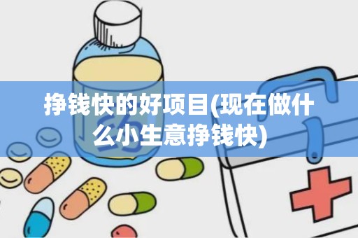 挣钱快的好项目(现在做什么小生意挣钱快)