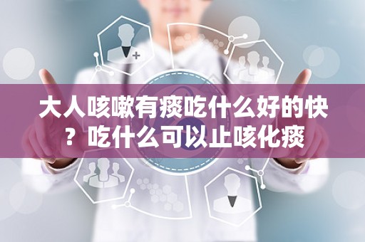 大人咳嗽有痰吃什么好的快？吃什么可以止咳化痰