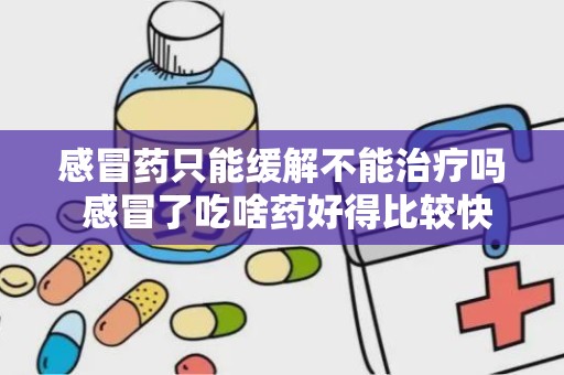 感冒药只能缓解不能治疗吗 感冒了吃啥药好得比较快