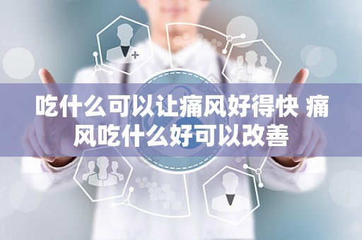 吃什么可以让痛风好得快 痛风吃什么好可以改善