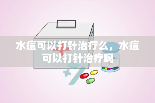 水痘可以打针治疗么，水痘可以打针治疗吗