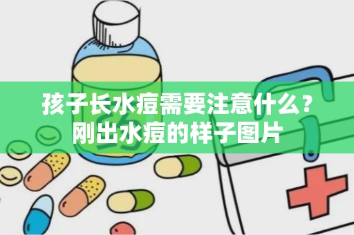 孩子长水痘需要注意什么？刚出水痘的样子图片