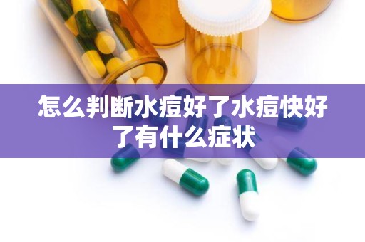 怎么判断水痘好了水痘快好了有什么症状