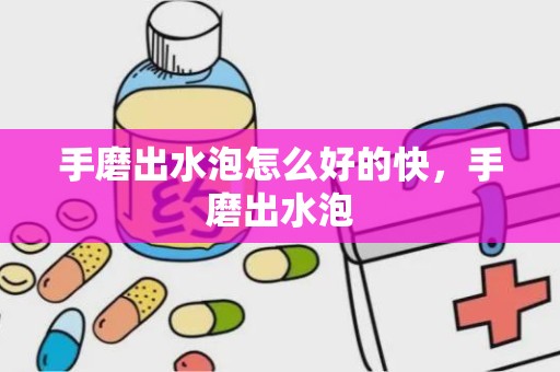 手磨出水泡怎么好的快，手磨出水泡