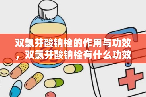 双氯芬酸钠栓的作用与功效，双氯芬酸钠栓有什么功效与作用啊