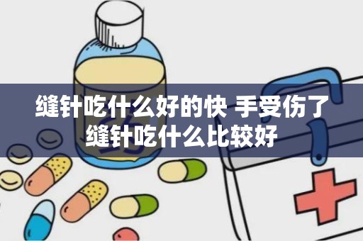 缝针吃什么好的快 手受伤了缝针吃什么比较好