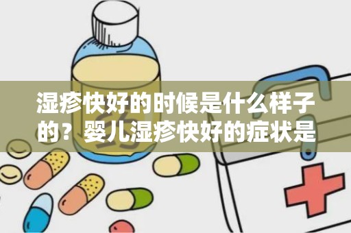 湿疹快好的时候是什么样子的？婴儿湿疹快好的症状是什么