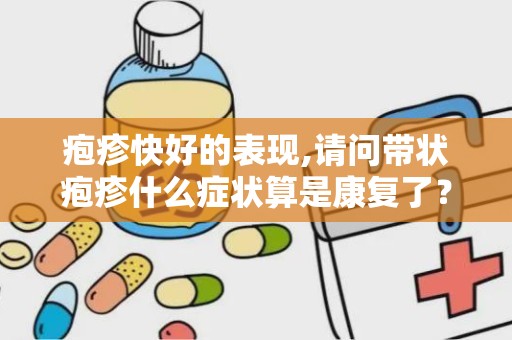 疱疹快好的表现,请问带状疱疹什么症状算是康复了？