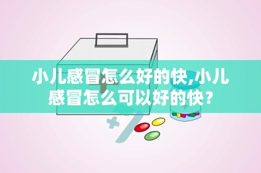 小儿感冒怎么好的快,小儿感冒怎么可以好的快？