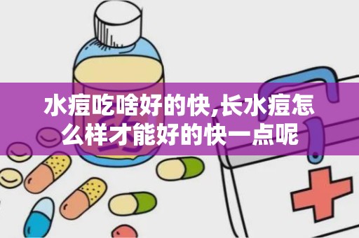 水痘吃啥好的快,长水痘怎么样才能好的快一点呢