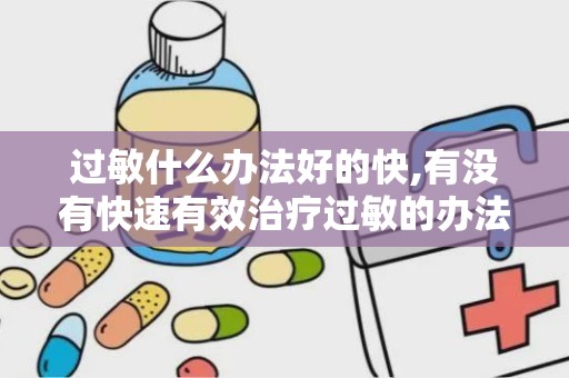 过敏什么办法好的快,有没有快速有效治疗过敏的办法