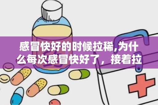 感冒快好的时候拉稀,为什么每次感冒快好了，接着拉肚子了