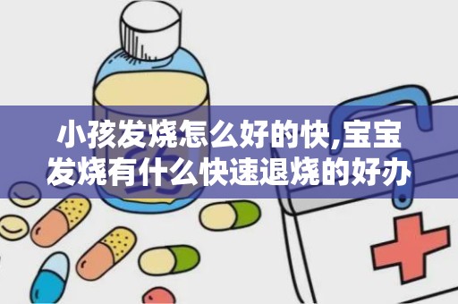 小孩发烧怎么好的快,宝宝发烧有什么快速退烧的好办法？