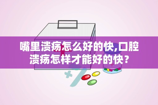 嘴里溃疡怎么好的快,口腔溃疡怎样才能好的快？