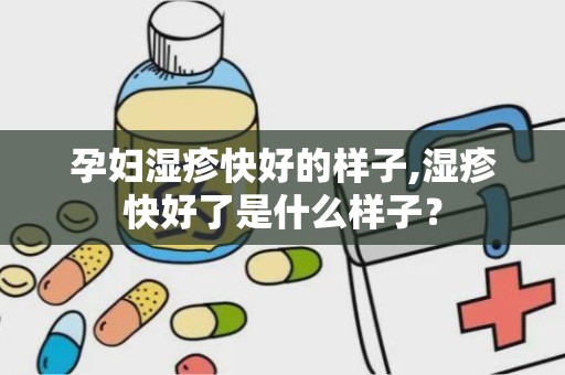 孕妇湿疹快好的样子,湿疹快好了是什么样子？