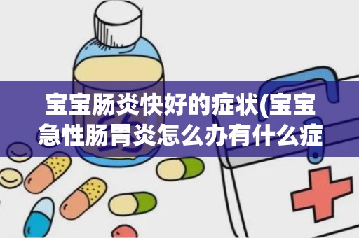 宝宝肠炎快好的症状(宝宝急性肠胃炎怎么办有什么症状)