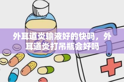 外耳道炎输液好的快吗，外耳道炎打吊瓶会好吗