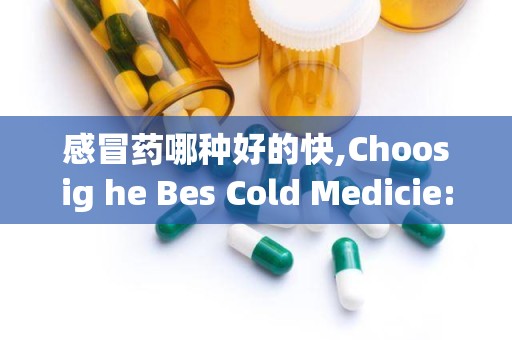 感冒药哪种好的快,Choosig he Bes Cold Medicie: Wha Works Fas?