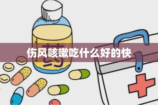 伤风咳嗽吃什么好的快