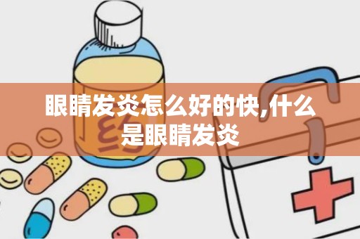 眼睛发炎怎么好的快,什么是眼睛发炎