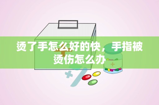 烫了手怎么好的快，手指被烫伤怎么办