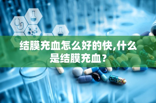 结膜充血怎么好的快,什么是结膜充血？